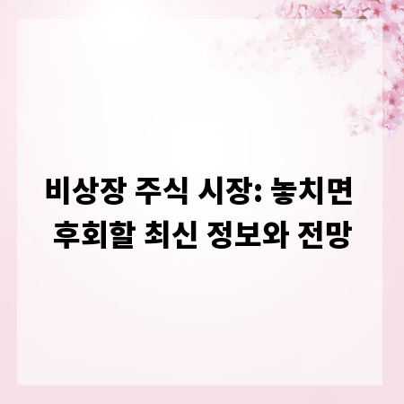 비상장 주식 시장: 놓치면 후회할 최신 정보와 전망