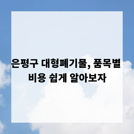 은평구 대형폐기물, 품목별 비용 쉽게 알아보자