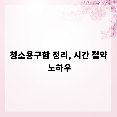 청소용구함 정리, 시간 절약 노하우