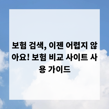 보험 검색, 이젠 어렵지 않아요! 보험 비교 사이트 사용 가이드