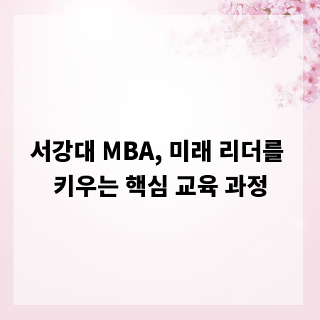 서강대 MBA, 미래 리더를 키우는 핵심 교육 과정