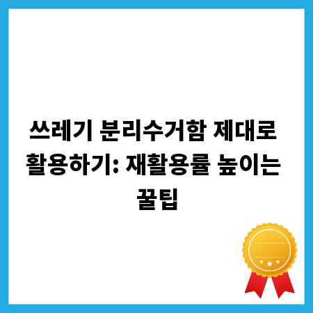 쓰레기 분리수거함 제대로 활용하기: 재활용률 높이는 꿀팁