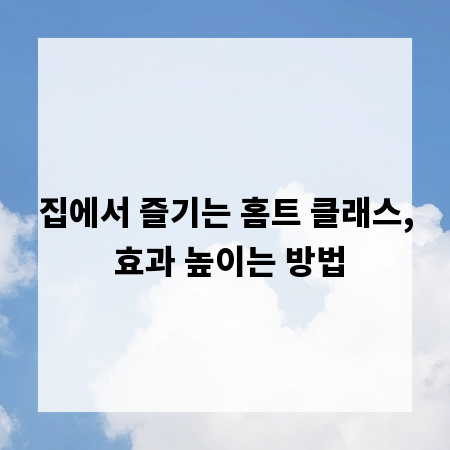 집에서 즐기는 홈트 클래스, 효과 높이는 방법