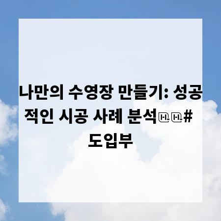 나만의 수영장 만들기: 성공적인 시공 사례 분석

# 도입부
