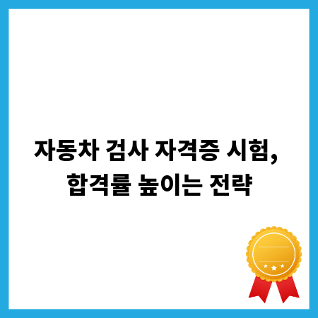 자동차 검사 자격증 시험, 합격률 높이는 전략