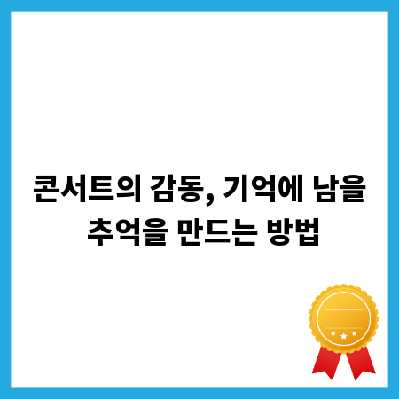콘서트의 감동, 기억에 남을 추억을 만드는 방법