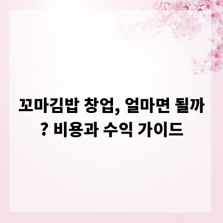 꼬마김밥 창업, 얼마면 될까? 비용과 수익 가이드