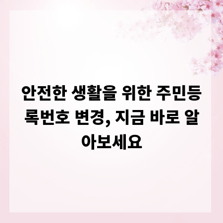 안전한 생활을 위한 주민등록번호 변경, 지금 바로 알아보세요